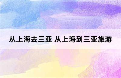 从上海去三亚 从上海到三亚旅游